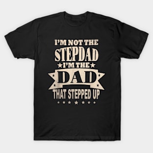 I'M Not The Step Dad I'M The Dad That Stepped Up Fathers Day T-Shirt